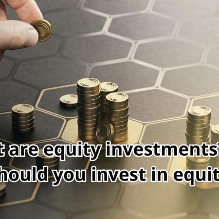 What are equity investments? Why should you invest in equity?