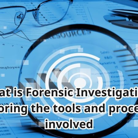 What is Forensic Investigation? Exploring the tools and processes involved